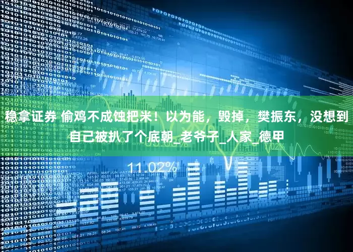 稳拿证券 偷鸡不成蚀把米！以为能，毁掉，樊振东，没想到自己被扒了个底朝_老爷子_人家_德甲