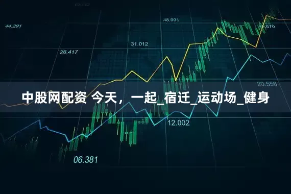 中股网配资 今天，一起_宿迁_运动场_健身