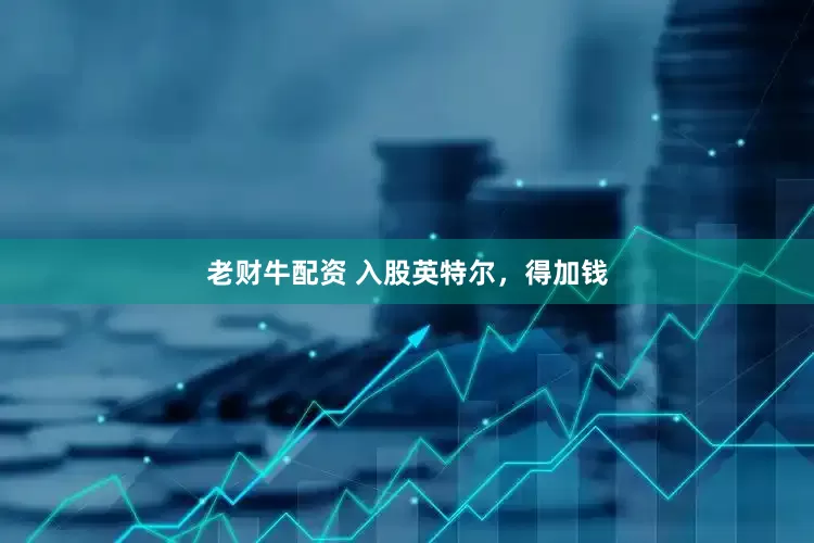 老财牛配资 入股英特尔，得加钱