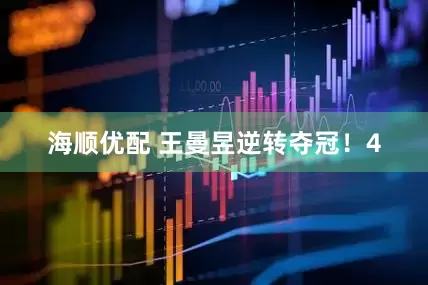 海顺优配 王曼昱逆转夺冠！4