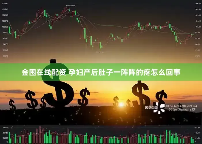 金囤在线配资 孕妇产后肚子一阵阵的疼怎么回事