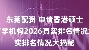 东莞配资 申请香港硕士十大留学机构2026真实排名情况大揭秘
