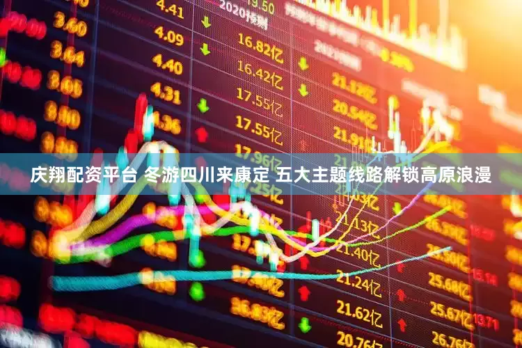 庆翔配资平台 冬游四川来康定 五大主题线路解锁高原浪漫