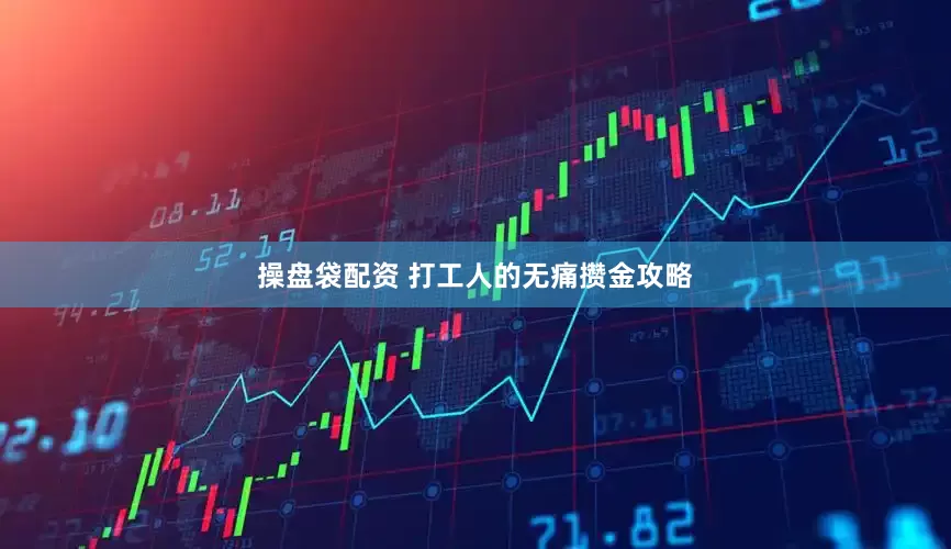 操盘袋配资 打工人的无痛攒金攻略